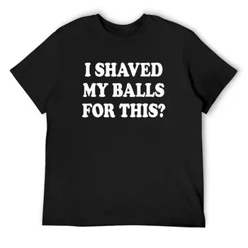  Я побрила яйца ради этой футболки для мужчин, новые футболки, оригинальные футболки с принтом, короткий рукав, Кавайная одежда оверсайз, идея подарка